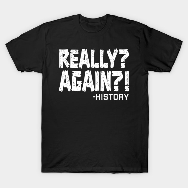 Really Again History Historian Joke History Buff Teacher T-Shirt by Riffize